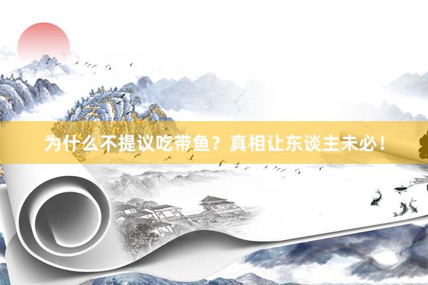 为什么不提议吃带鱼？真相让东谈主未必！